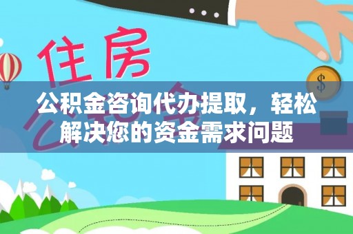 拱墅公积金咨询代办提取，轻松解决您的资金需求问题