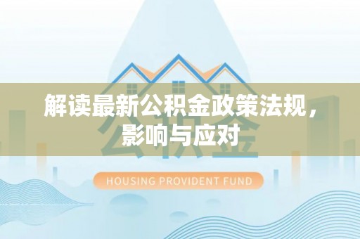 拱墅解读最新公积金政策法规，影响与应对