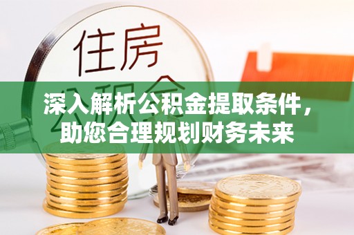 拱墅深入解析公积金提取条件，助您合理规划财务未来