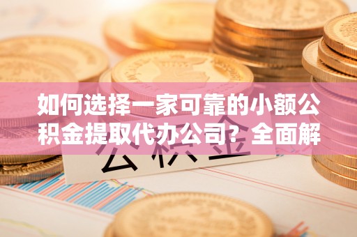 拱墅如何选择一家可靠的小额公积金提取代办公司？全面解析与指南