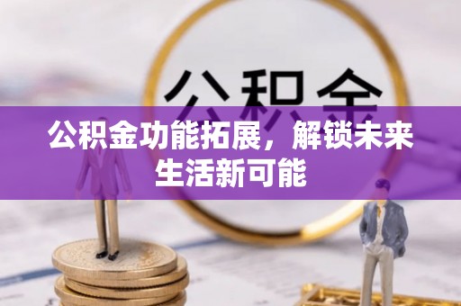 拱墅公积金功能拓展，解锁未来生活新可能