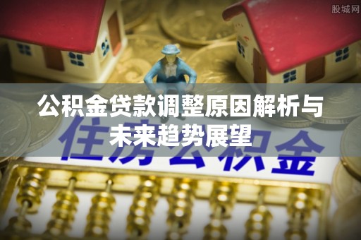 拱墅公积金贷款调整原因解析与未来趋势展望