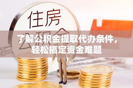 拱墅了解公积金提取代办条件，轻松搞定资金难题