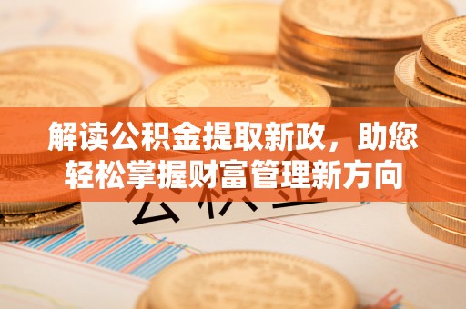 拱墅解读公积金提取新政，助您轻松掌握财富管理新方向