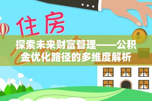 拱墅探索未来财富管理——公积金优化路径的多维度解析