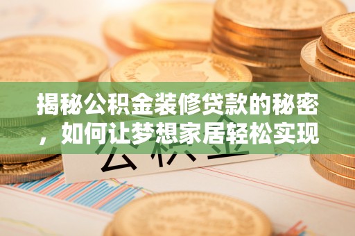 拱墅揭秘公积金装修贷款的秘密，如何让梦想家居轻松实现？