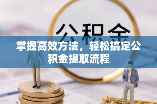 拱墅掌握高效方法，轻松搞定公积金提取流程