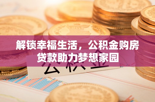 拱墅解锁幸福生活，公积金购房贷款助力梦想家园