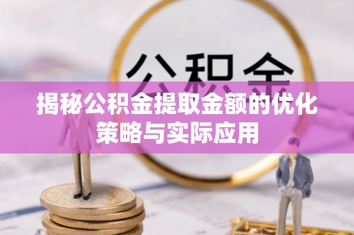 拱墅揭秘公积金提取金额的优化策略与实际应用