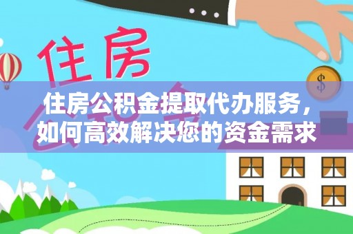 拱墅住房公积金提取代办服务，如何高效解决您的资金需求