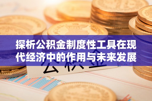 拱墅探析公积金制度性工具在现代经济中的作用与未来发展趋势