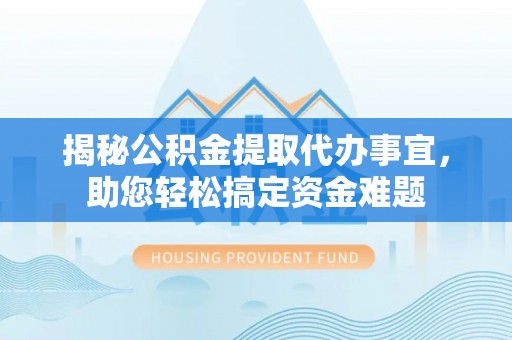 拱墅揭秘公积金提取代办事宜，助您轻松搞定资金难题