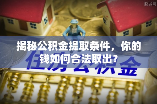 拱墅揭秘公积金提取条件，你的钱如何合法取出？