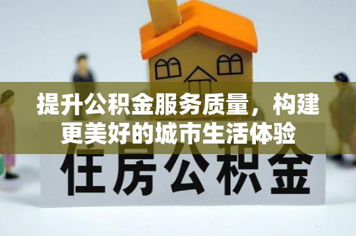 拱墅提升公积金服务质量，构建更美好的城市生活体验