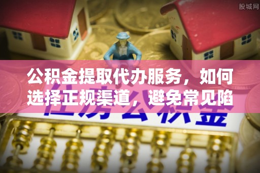 拱墅公积金提取代办服务，如何选择正规渠道，避免常见陷阱