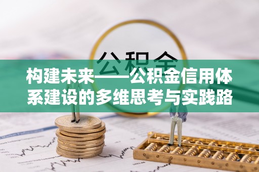 拱墅构建未来——公积金信用体系建设的多维思考与实践路径