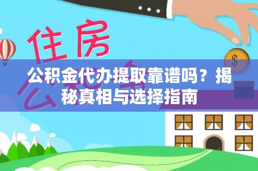 拱墅公积金代办提取靠谱吗？揭秘真相与选择指南