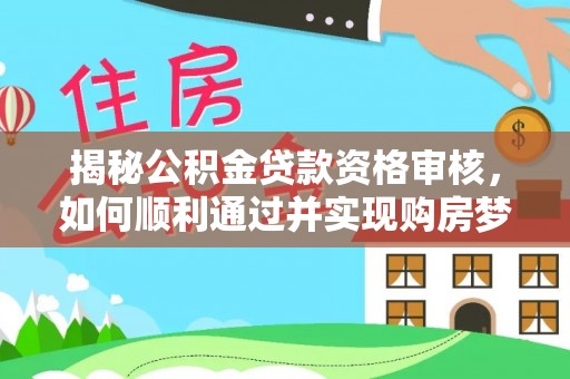 拱墅揭秘公积金贷款资格审核，如何顺利通过并实现购房梦想