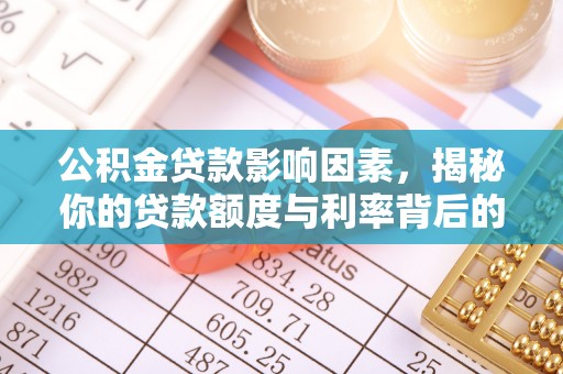 拱墅公积金贷款影响因素，揭秘你的贷款额度与利率背后的秘密
