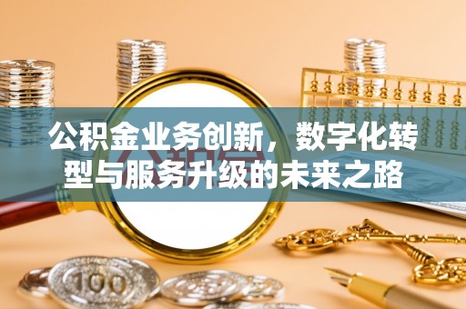 拱墅公积金业务创新，数字化转型与服务升级的未来之路