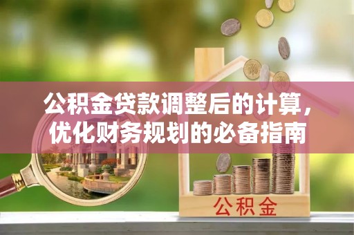 拱墅公积金贷款调整后的计算，优化财务规划的必备指南