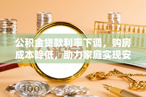 拱墅公积金贷款利率下调，购房成本降低，助力家庭实现安居梦