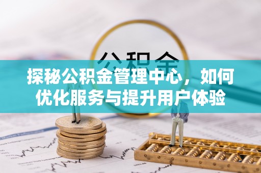 拱墅探秘公积金管理中心，如何优化服务与提升用户体验