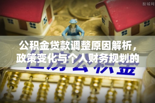 拱墅公积金贷款调整原因解析，政策变化与个人财务规划的影响