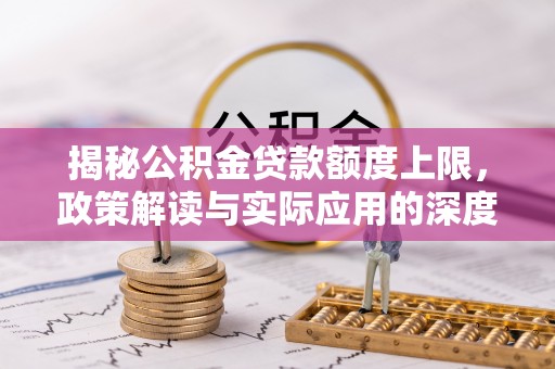 拱墅揭秘公积金贷款额度上限，政策解读与实际应用的深度分析