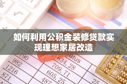 拱墅如何利用公积金装修贷款实现理想家居改造