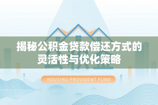 拱墅揭秘公积金贷款偿还方式的灵活性与优化策略