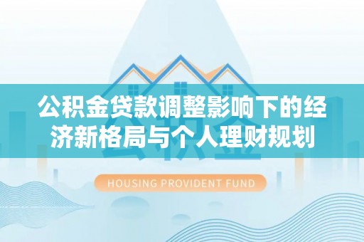 拱墅公积金贷款调整影响下的经济新格局与个人理财规划