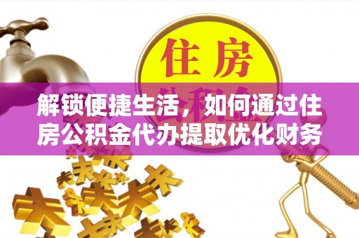 拱墅解锁便捷生活，如何通过住房公积金代办提取优化财务规划