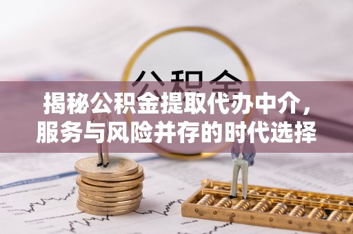 拱墅揭秘公积金提取代办中介，服务与风险并存的时代选择