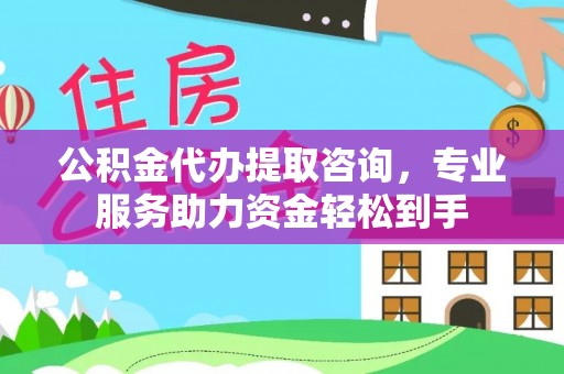拱墅公积金代办提取咨询，专业服务助力资金轻松到手