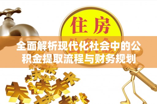 拱墅全面解析现代化社会中的公积金提取流程与财务规划