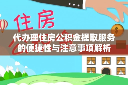 拱墅代办理住房公积金提取服务的便捷性与注意事项解析