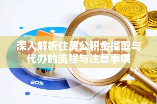 拱墅深入解析住房公积金提取与代办的流程与注意事项