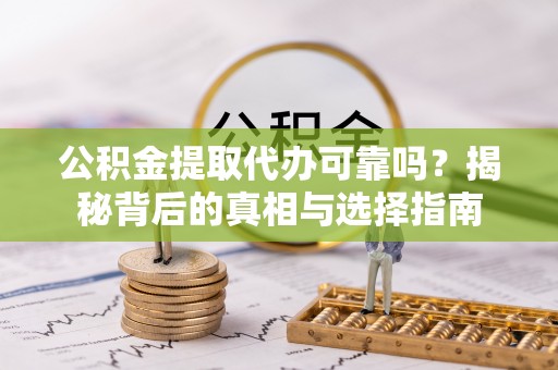 拱墅公积金提取代办可靠吗？揭秘背后的真相与选择指南