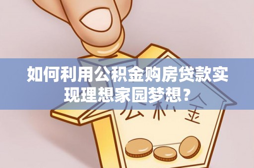 拱墅如何利用公积金购房贷款实现理想家园梦想？