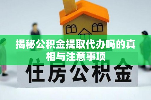 拱墅揭秘公积金提取代办吗的真相与注意事项