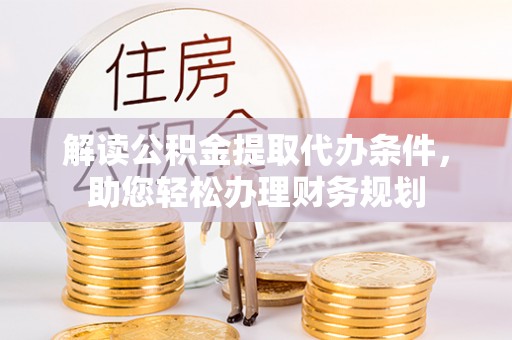 拱墅解读公积金提取代办条件，助您轻松办理财务规划