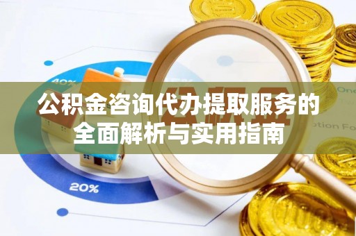 拱墅公积金咨询代办提取服务的全面解析与实用指南