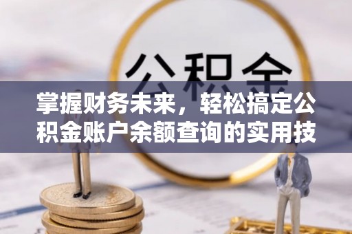 拱墅掌握财务未来，轻松搞定公积金账户余额查询的实用技巧