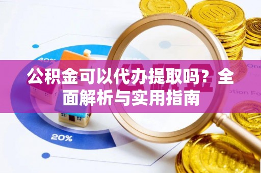 拱墅公积金可以代办提取吗？全面解析与实用指南