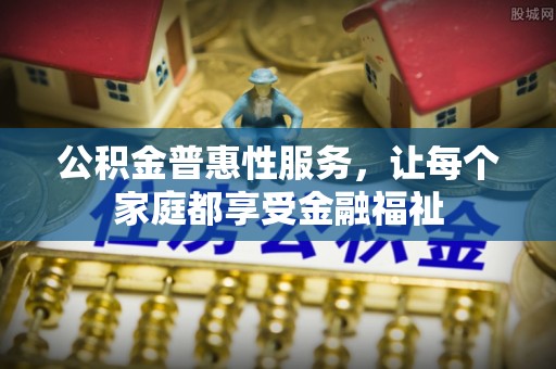 拱墅公积金普惠性服务，让每个家庭都享受金融福祉