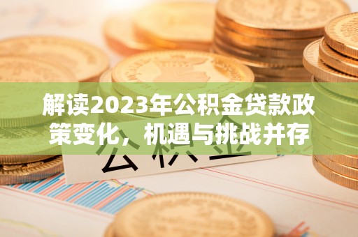 拱墅解读2023年公积金贷款政策变化，机遇与挑战并存