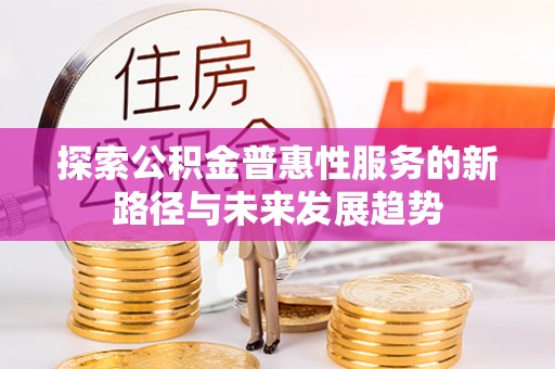 拱墅探索公积金普惠性服务的新路径与未来发展趋势