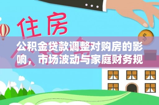 拱墅公积金贷款调整对购房的影响，市场波动与家庭财务规划