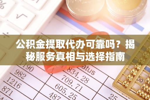 拱墅公积金提取代办可靠吗？揭秘服务真相与选择指南